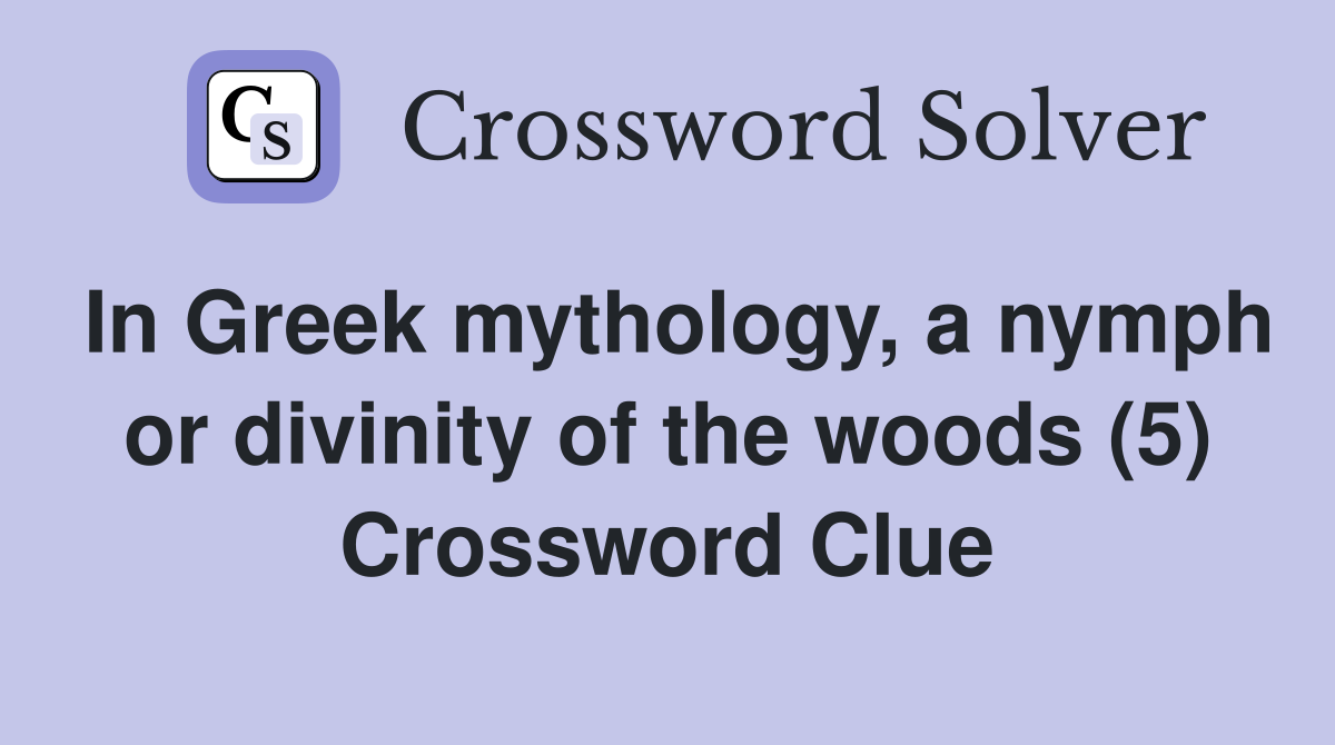In Greek mythology, a nymph or divinity of the woods (5) Crossword Clue