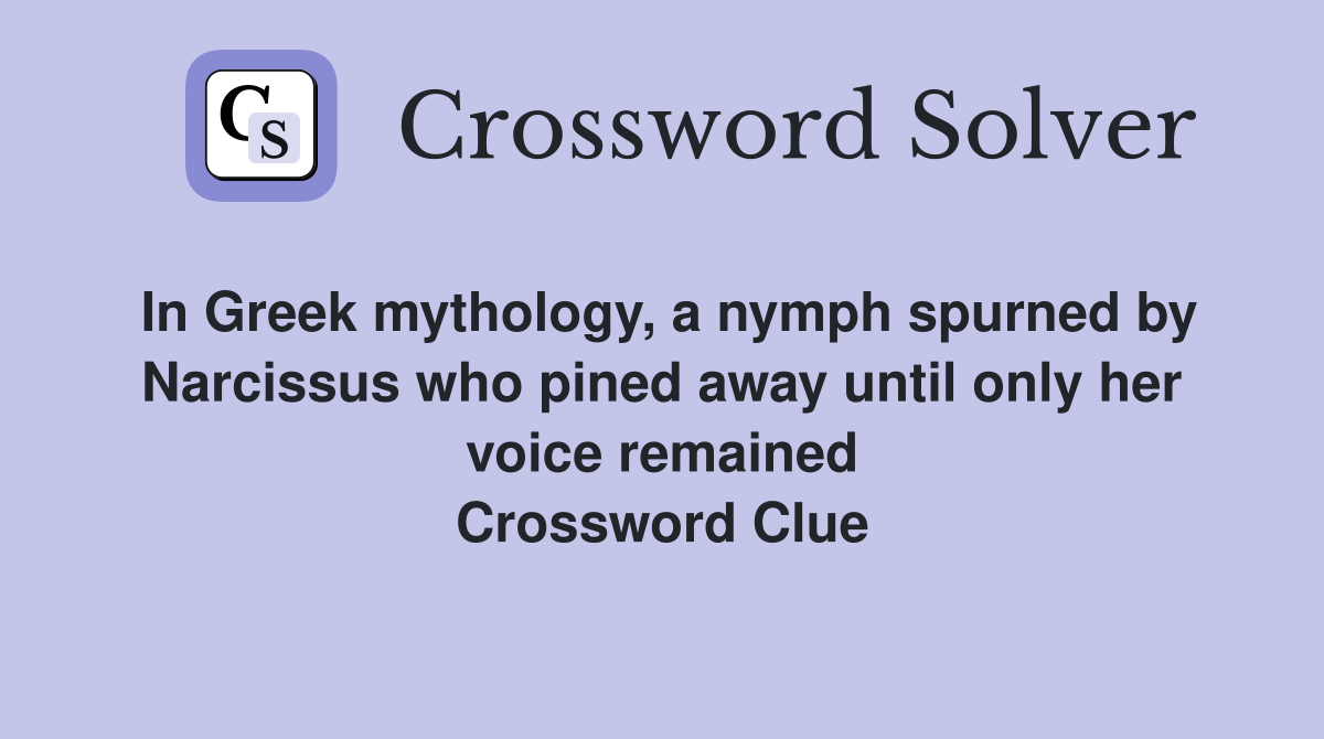 In Greek mythology, a nymph spurned by Narcissus who pined away until only her voice remained Crossword Clue