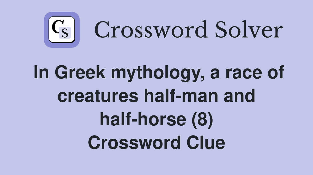 In Greek mythology, a race of creatures half-man and half-horse (8) Crossword Clue
