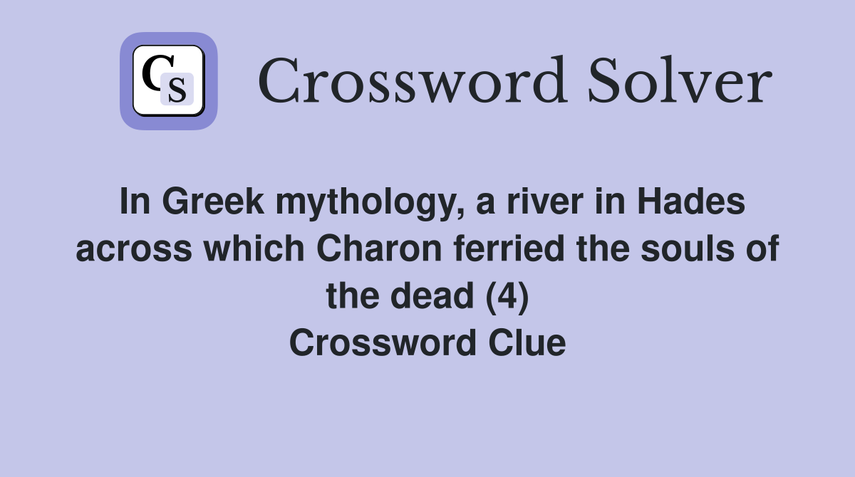 In Greek mythology, a river in Hades across which Charon ferried the souls of the dead (4) Crossword Clue