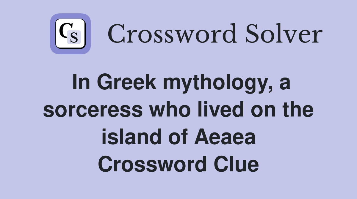 In Greek mythology, a sorceress who lived on the island of Aeaea Crossword Clue