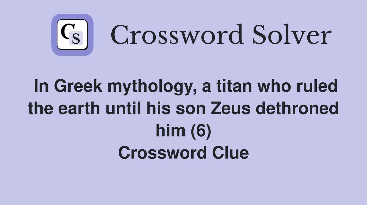 In Greek mythology, a titan who ruled the earth until his son Zeus dethroned him (6) Crossword Clue