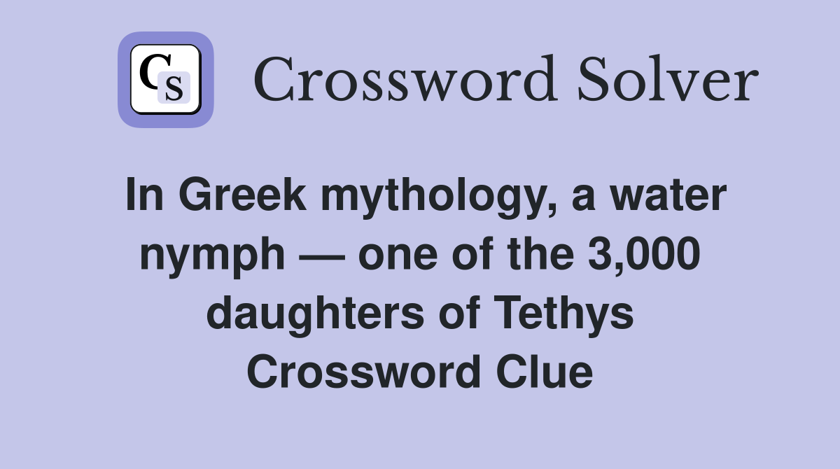 In Greek mythology, a water nymph — one of the 3,000 daughters of Tethys Crossword Clue