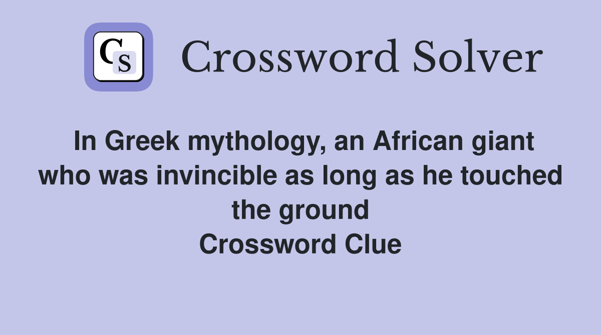 In Greek mythology, an African giant who was invincible as long as he touched the ground Crossword Clue