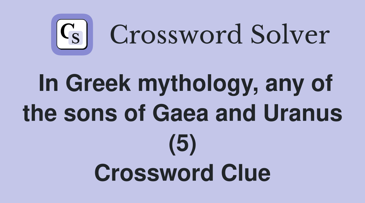 In Greek mythology, any of the sons of Gaea and Uranus (5) Crossword Clue