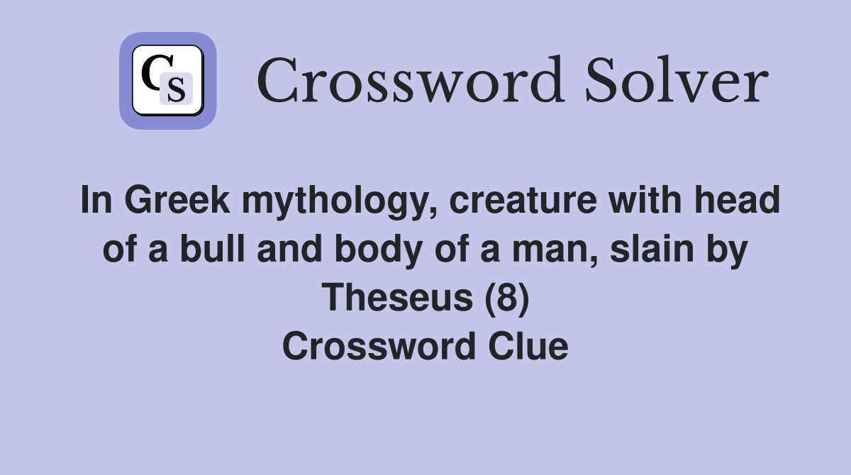 In Greek mythology, creature with head of a bull and body of a man, slain by Theseus (8) Crossword Clue