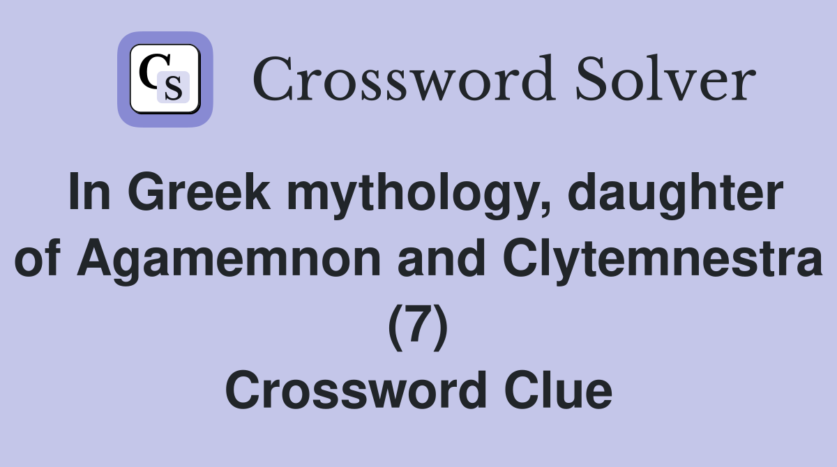 In Greek mythology, daughter of Agamemnon and Clytemnestra (7) Crossword Clue