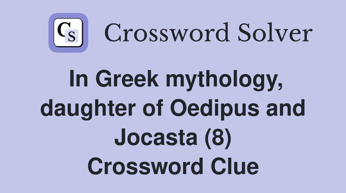 In Greek mythology, daughter of Oedipus and Jocasta (8) Crossword Clue