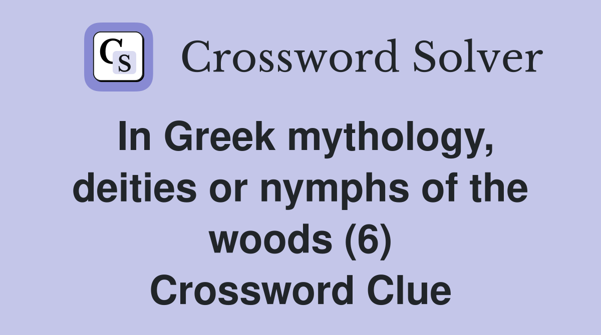 In Greek mythology, deities or nymphs of the woods (6) Crossword Clue
