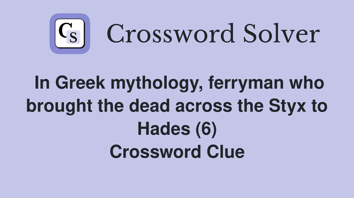 In Greek mythology, ferryman who brought the dead across the Styx to Hades (6) Crossword Clue