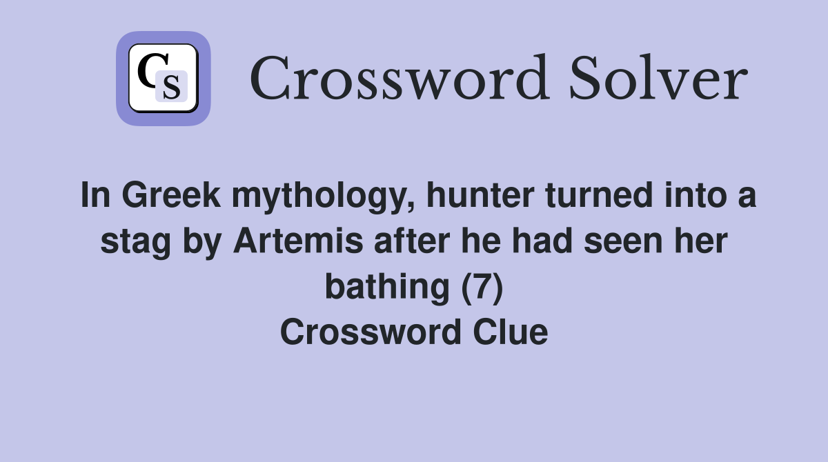 In Greek mythology, hunter turned into a stag by Artemis after he had seen her bathing (7) Crossword Clue