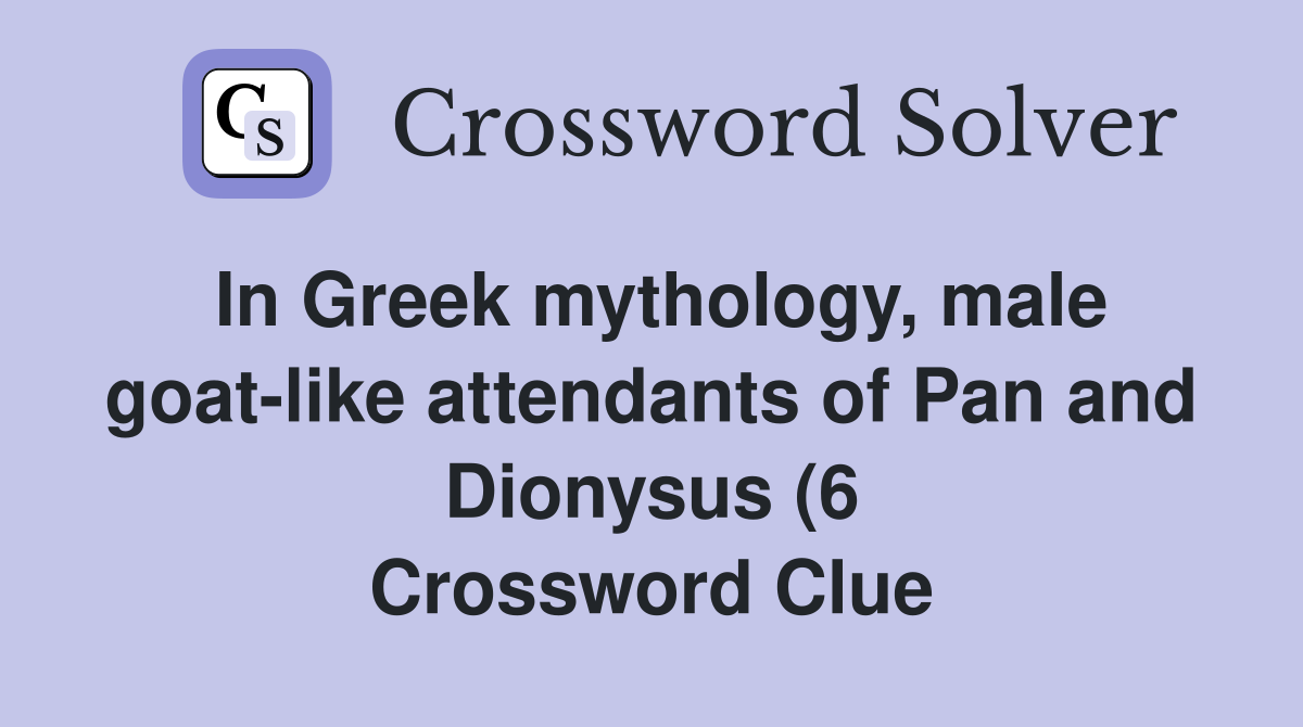 In Greek mythology male goat like attendants of Pan and Dionysus (6 In Greek mythology male goat like attendants of Pan and Dionysus (6