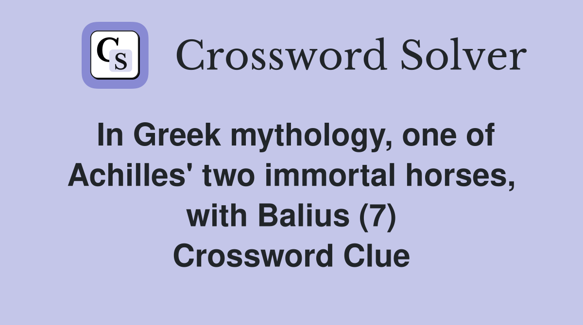 In Greek mythology, one of Achilles' two immortal horses, with Balius (7) Crossword Clue