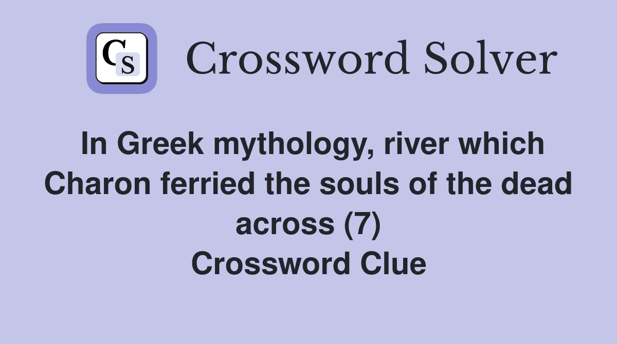 In Greek mythology, river which Charon ferried the souls of the dead across (7) Crossword Clue