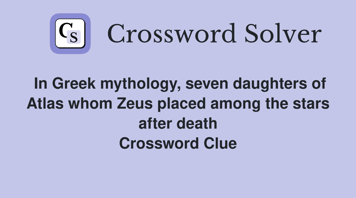 In Greek mythology, seven daughters of Atlas whom Zeus placed among the stars after death Crossword Clue