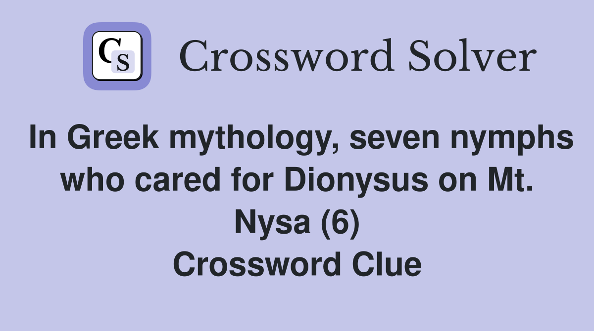 In Greek mythology, seven nymphs who cared for Dionysus on Mt. Nysa (6) Crossword Clue