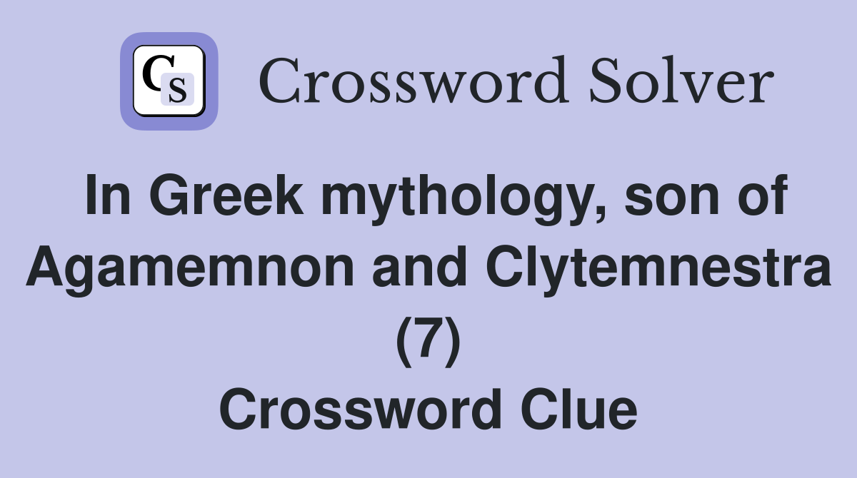 In Greek mythology, son of Agamemnon and Clytemnestra (7) Crossword Clue