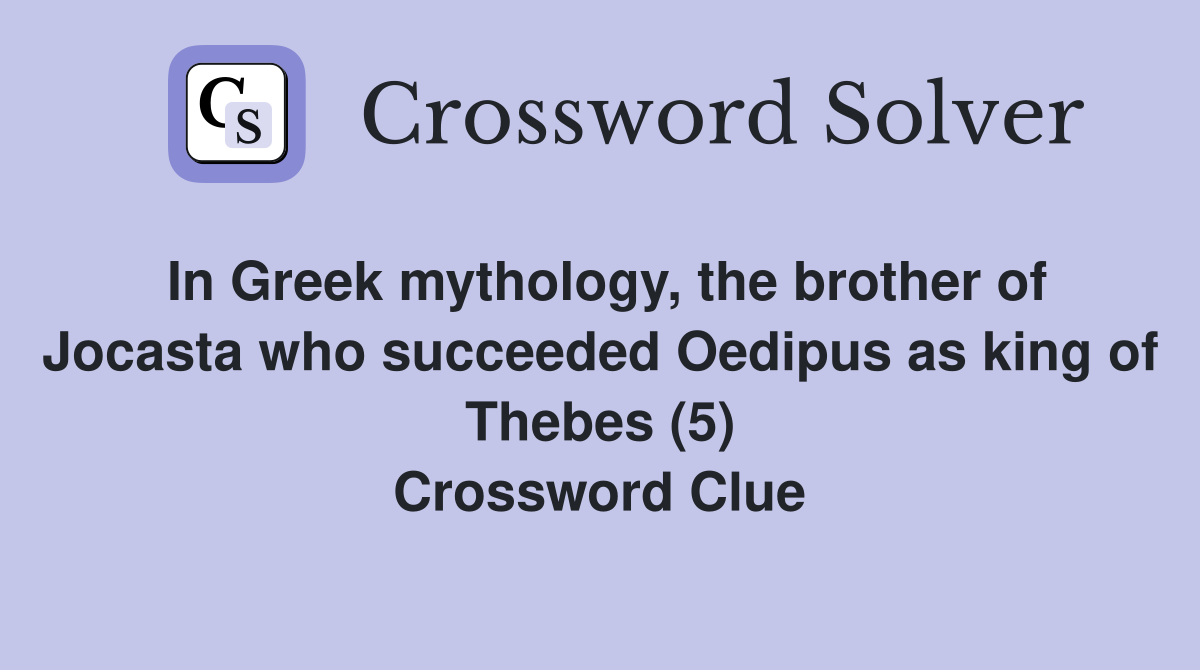 In Greek mythology, the brother of Jocasta who succeeded Oedipus as king of Thebes (5) Crossword Clue