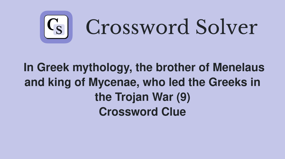 In Greek mythology, the brother of Menelaus and king of Mycenae, who led the Greeks in the Trojan War (9) Crossword Clue