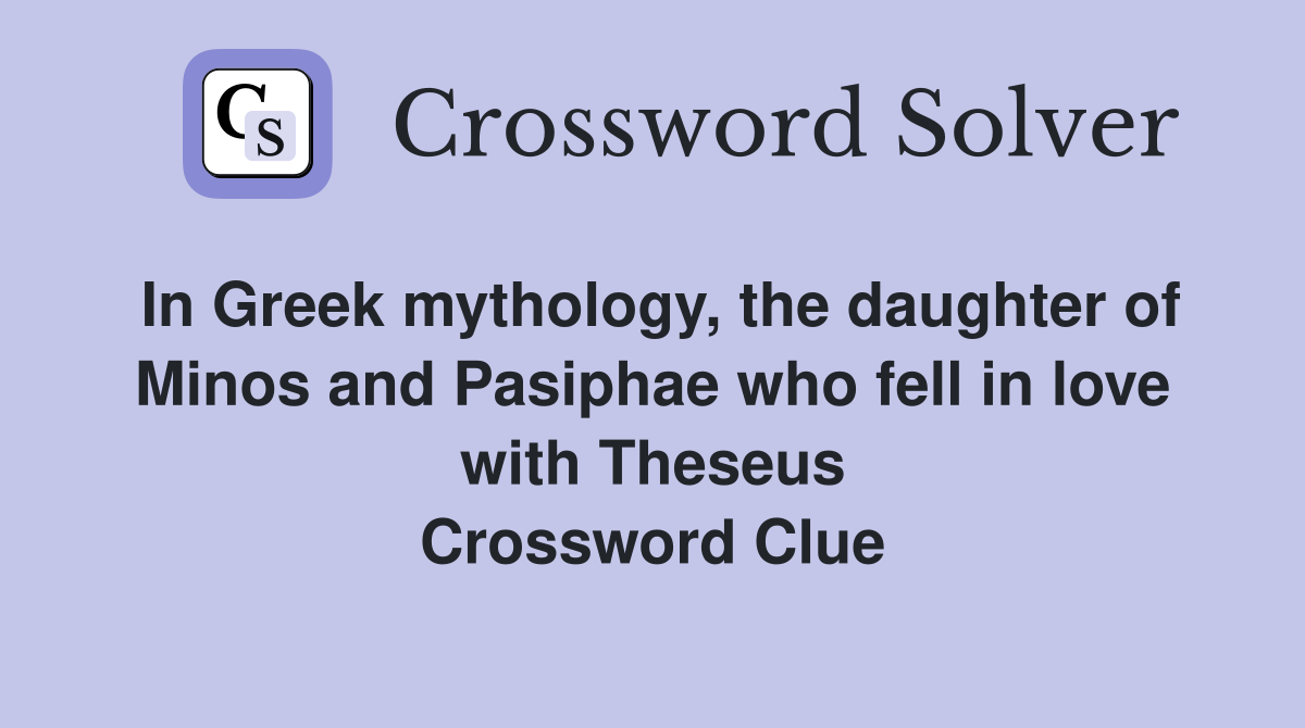 In Greek mythology, the daughter of Minos and Pasiphae who fell in love with Theseus Crossword Clue