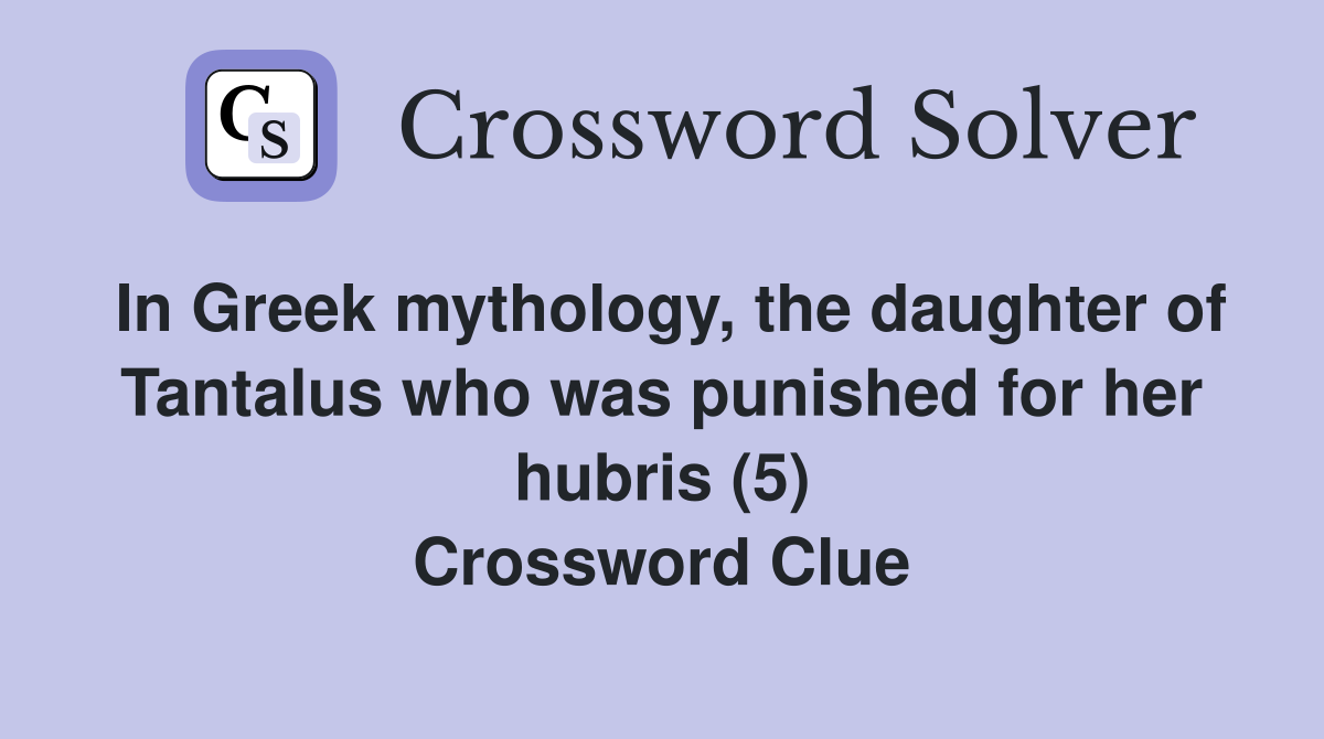 In Greek mythology, the daughter of Tantalus who was punished for her hubris (5) Crossword Clue