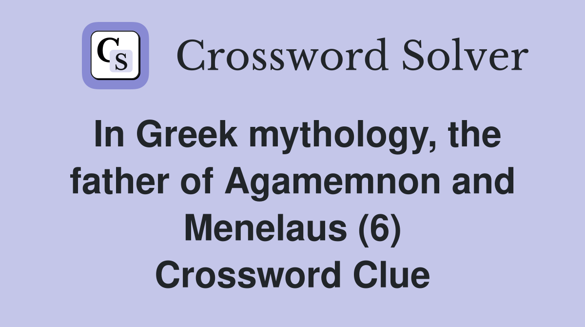 In Greek mythology, the father of Agamemnon and Menelaus (6) Crossword Clue