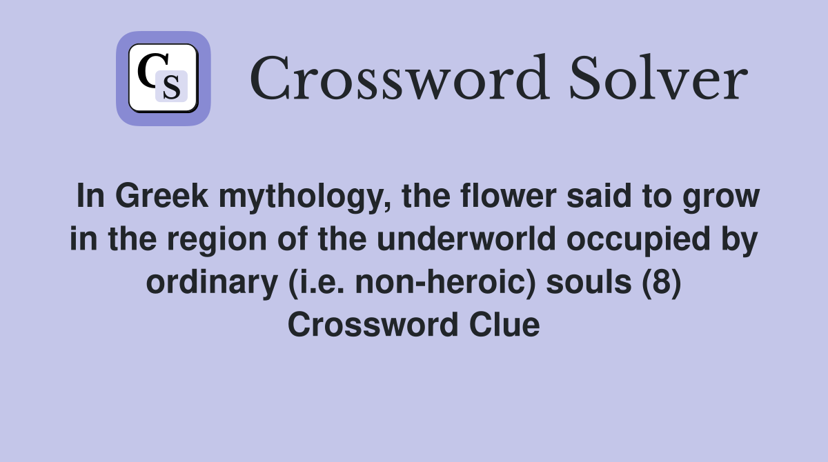 In Greek mythology, the flower said to grow in the region of the underworld occupied by ordinary (i.e. non-heroic) souls (8) Crossword Clue