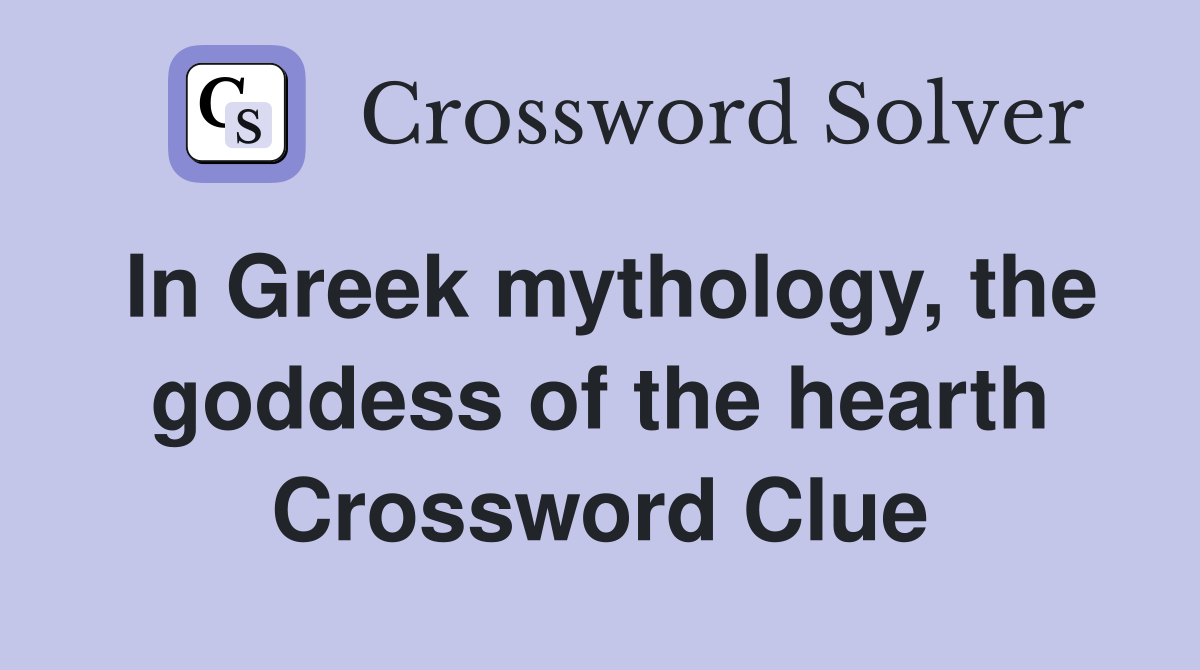 In Greek mythology, the goddess of the hearth Crossword Clue