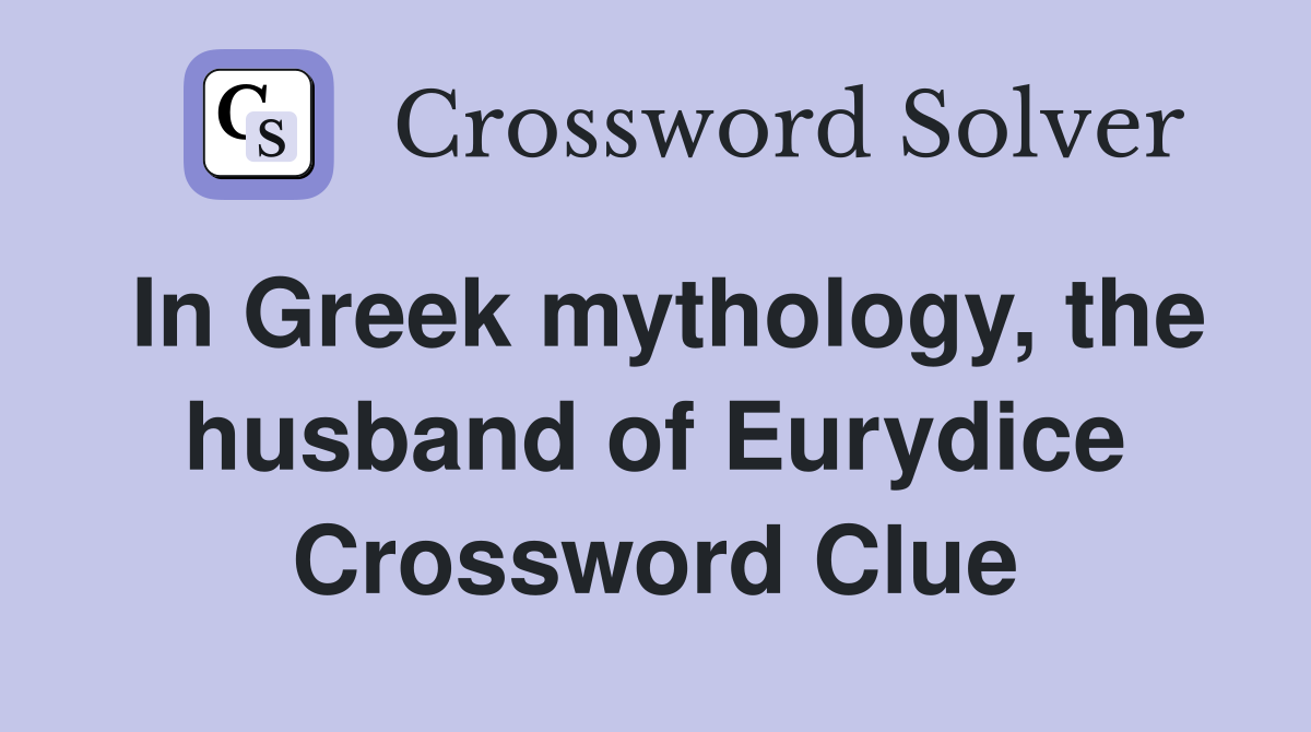 In Greek mythology, the husband of Eurydice Crossword Clue