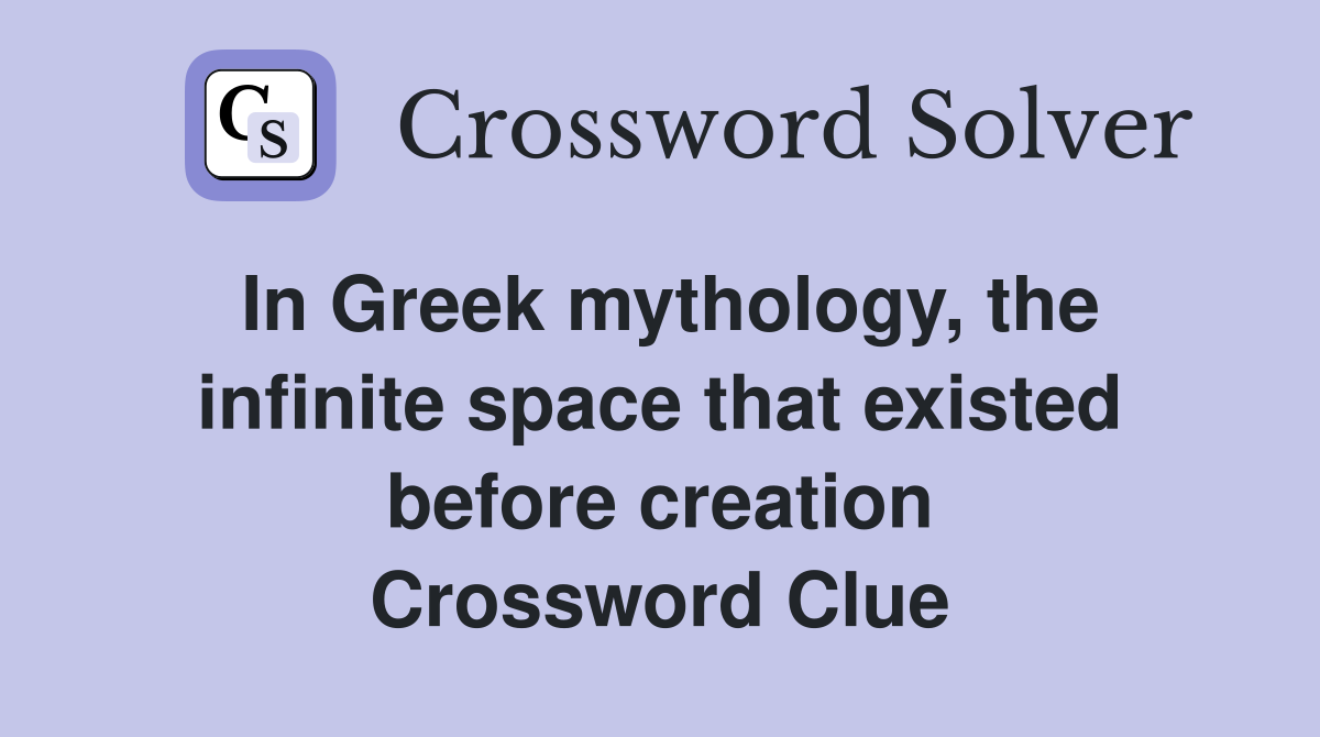In Greek mythology, the infinite space that existed before creation Crossword Clue