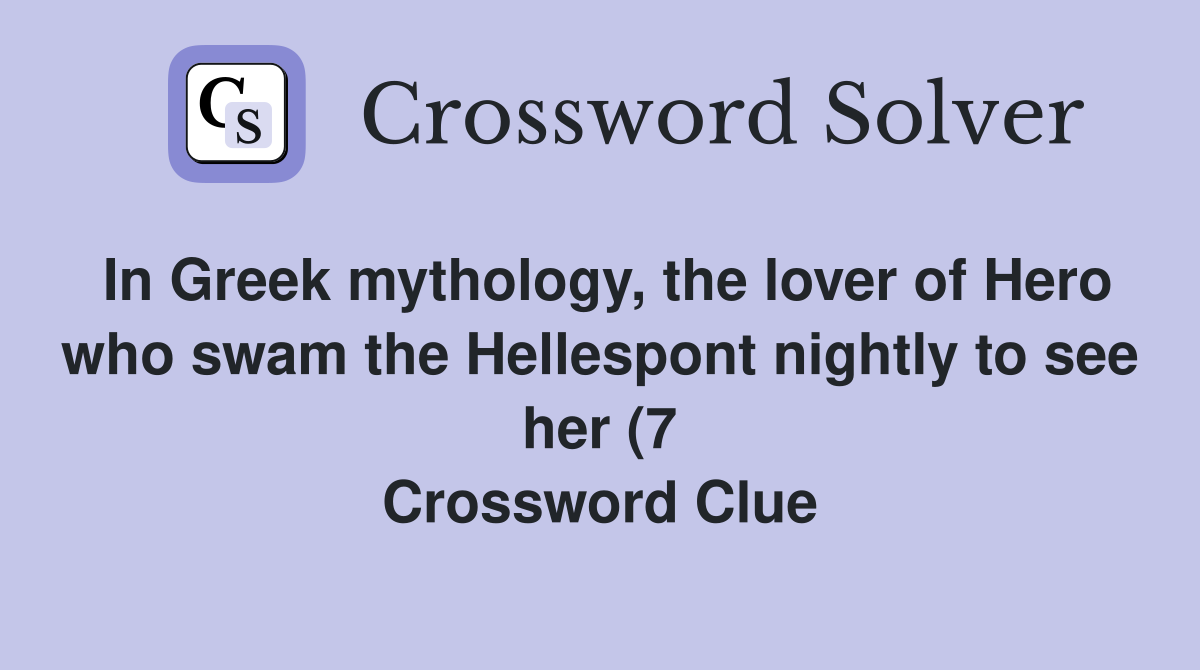 In Greek mythology the lover of Hero who swam the Hellespont nightly In Greek mythology the lover of Hero who swam the Hellespont nightly