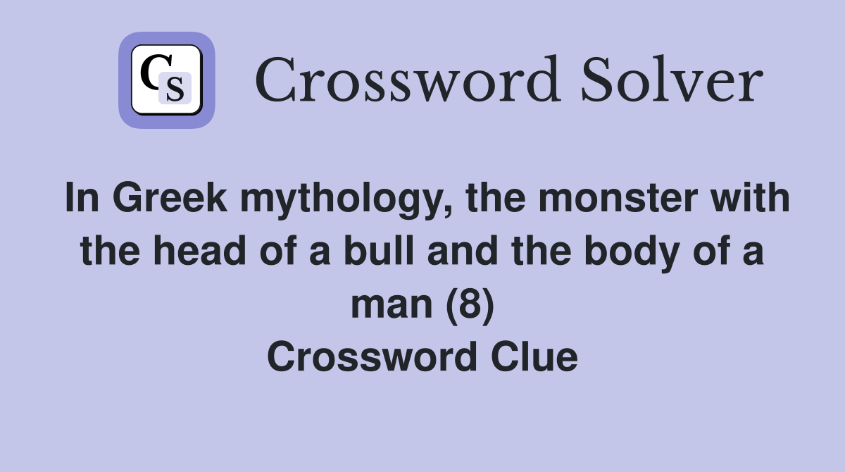 In Greek mythology, the monster with the head of a bull and the body of a man (8) Crossword Clue