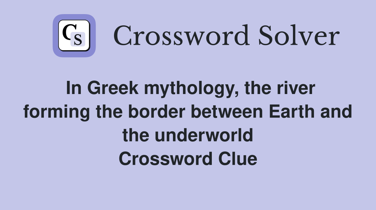 In Greek mythology, the river forming the border between Earth and the underworld Crossword Clue