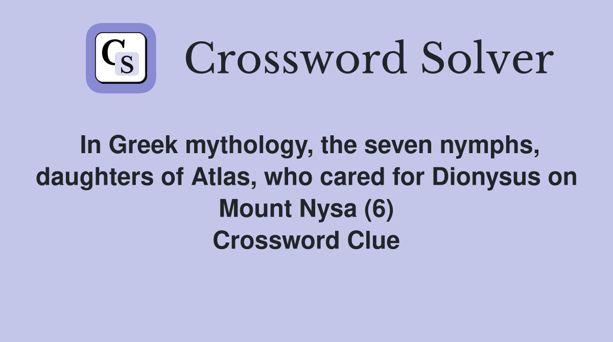 In Greek mythology, the seven nymphs, daughters of Atlas, who cared for Dionysus on Mount Nysa (6) Crossword Clue
