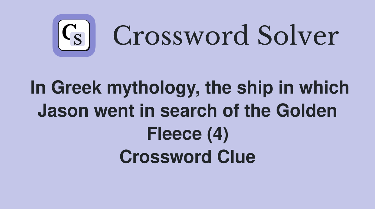 In Greek mythology, the ship in which Jason went in search of the Golden Fleece (4) Crossword Clue