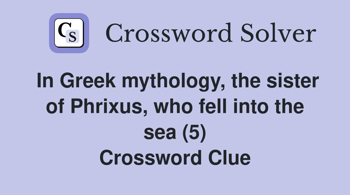 In Greek mythology, the sister of Phrixus, who fell into the sea (5) Crossword Clue