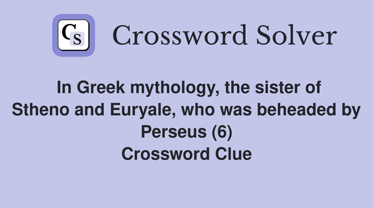 In Greek mythology, the sister of Stheno and Euryale, who was beheaded by Perseus (6) Crossword Clue