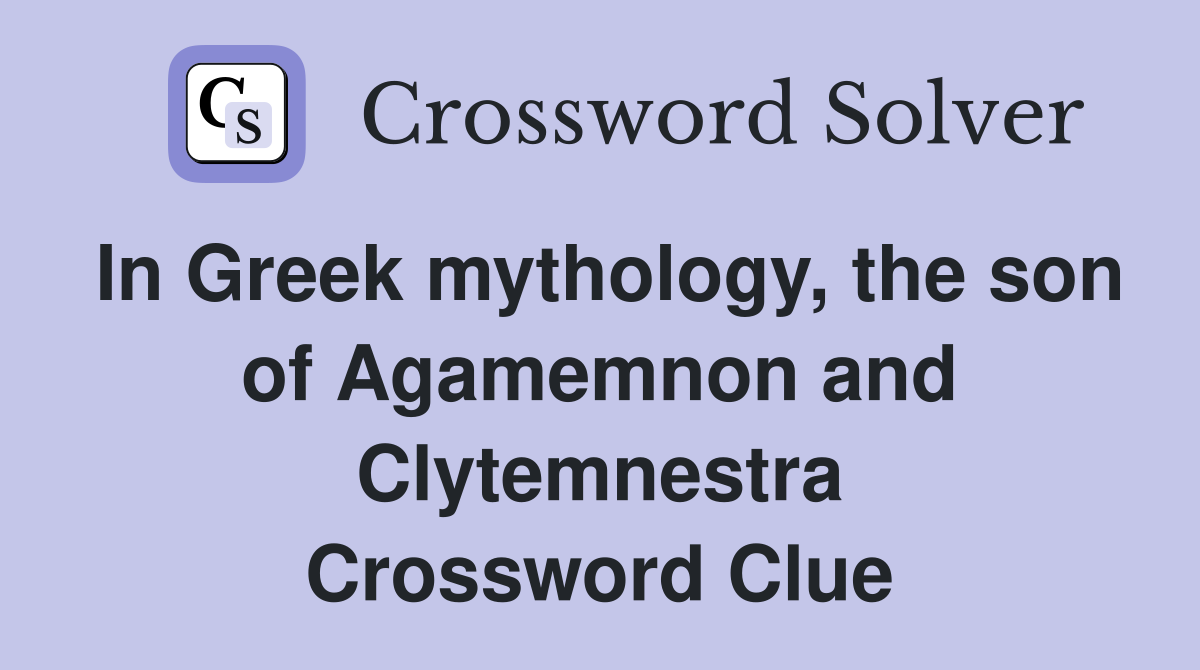 In Greek mythology, the son of Agamemnon and Clytemnestra Crossword Clue