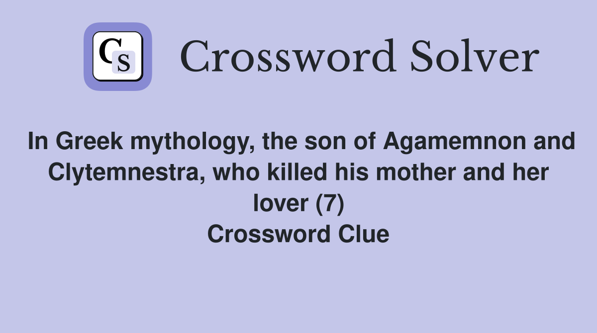 In Greek mythology, the son of Agamemnon and Clytemnestra, who killed his mother and her lover (7) Crossword Clue