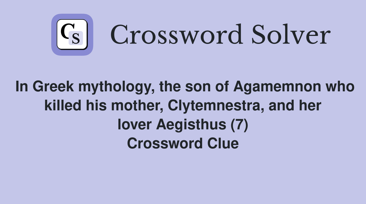 In Greek mythology, the son of Agamemnon who killed his mother, Clytemnestra, and her lover Aegisthus (7) Crossword Clue