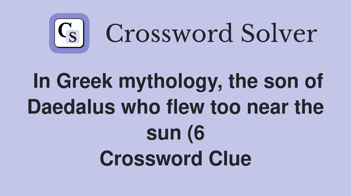 In Greek mythology the son of Daedalus who flew too near the sun (6 In Greek mythology the son of Daedalus who flew too near the sun (6
