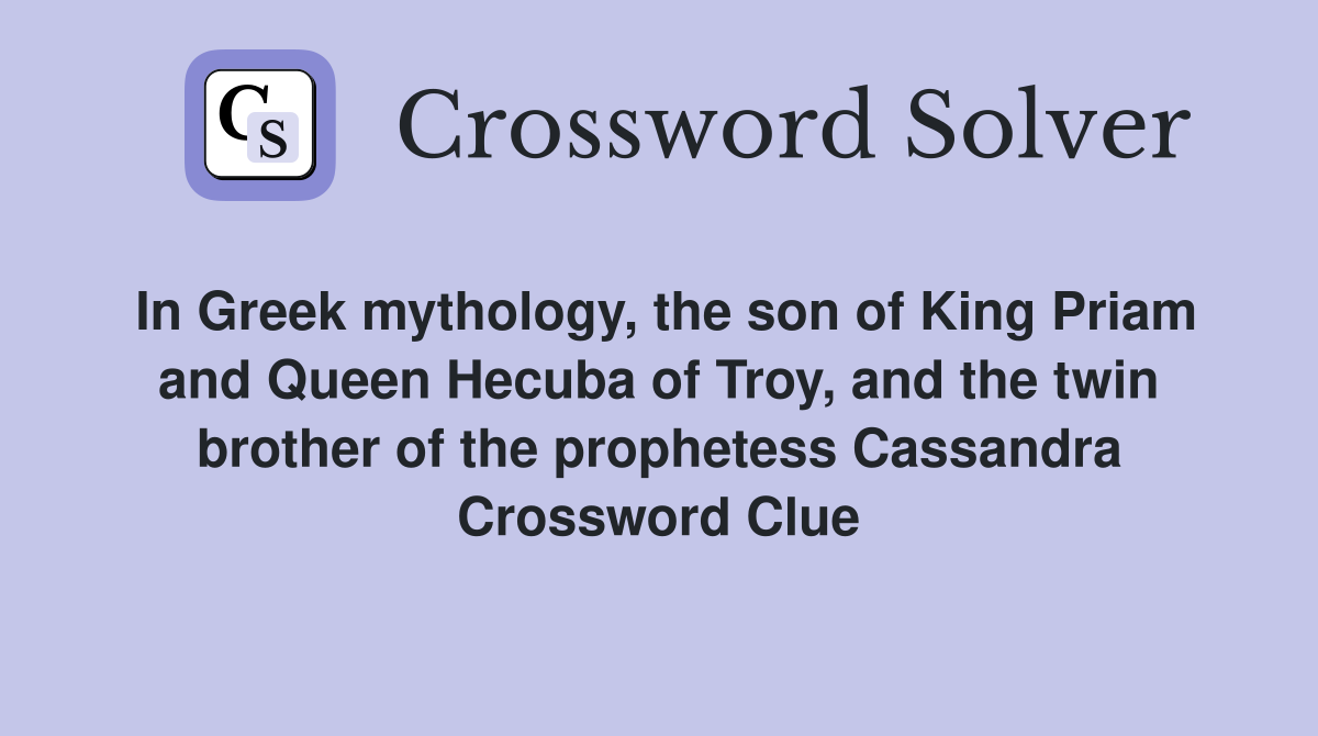 In Greek mythology, the son of King Priam and Queen Hecuba of Troy, and the twin brother of the prophetess Cassandra Crossword Clue