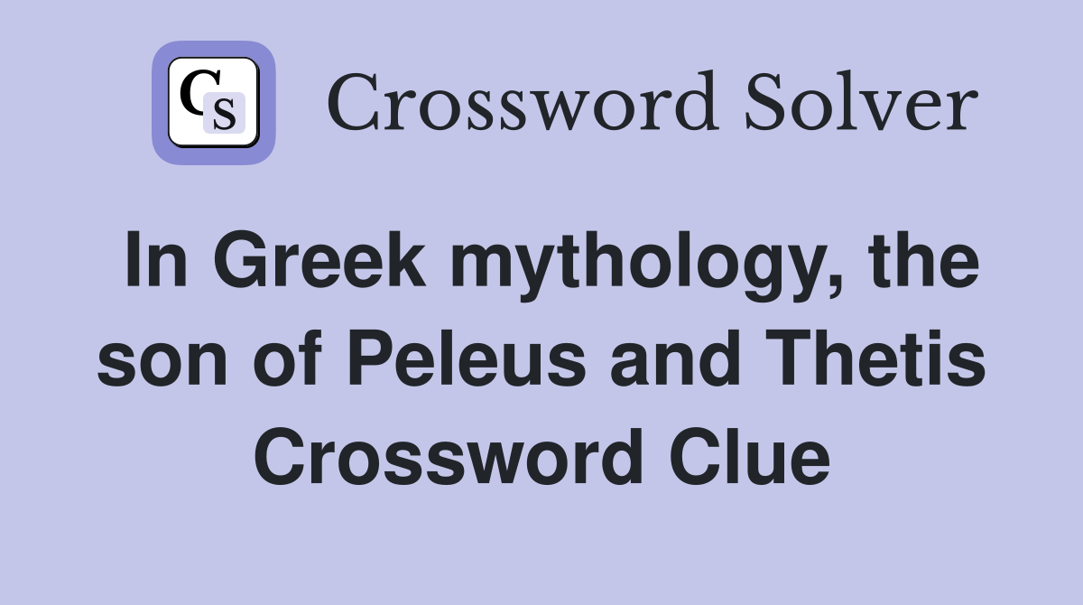 In Greek mythology, the son of Peleus and Thetis Crossword Clue
