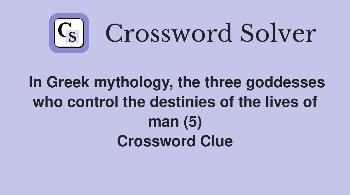 In Greek mythology, the three goddesses who control the destinies of the lives of man (5) Crossword Clue