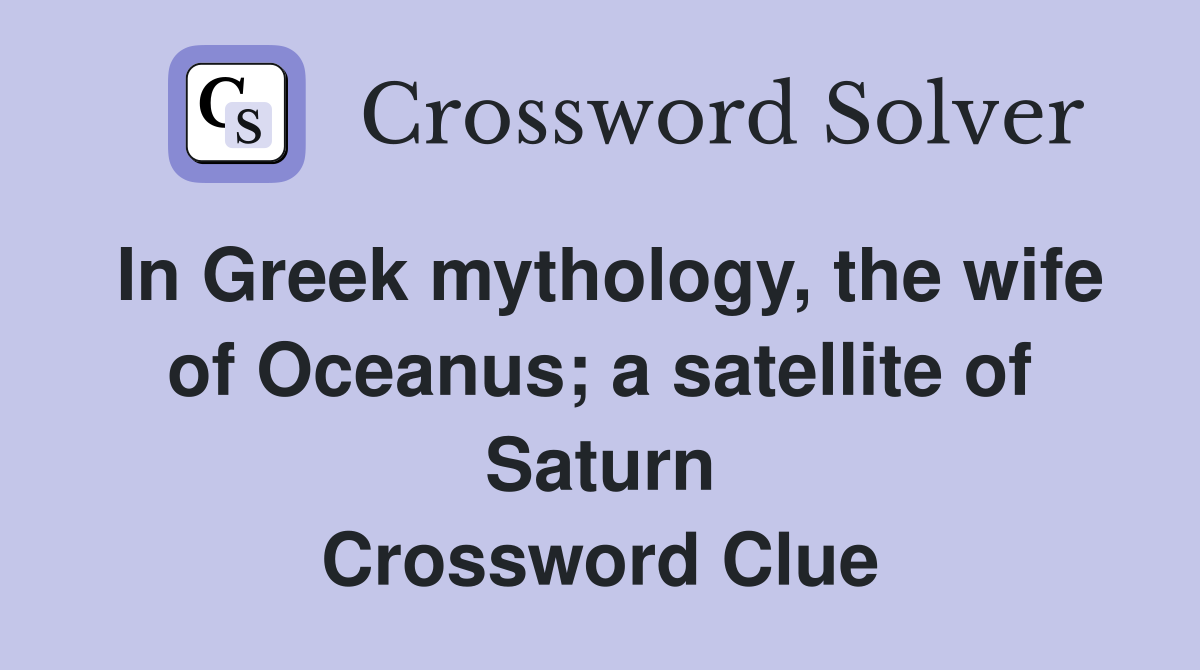In Greek mythology, the wife of Oceanus; a satellite of Saturn Crossword Clue