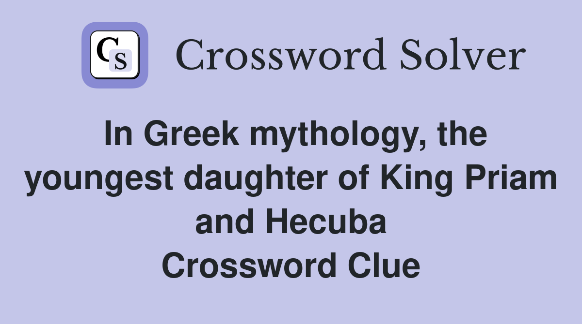 In Greek mythology, the youngest daughter of King Priam and Hecuba Crossword Clue