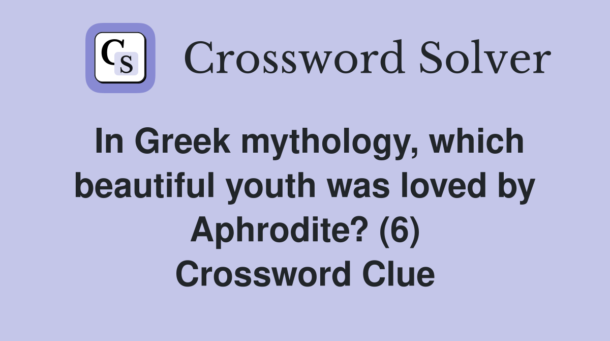 In Greek mythology, which beautiful youth was loved by Aphrodite? (6) Crossword Clue
