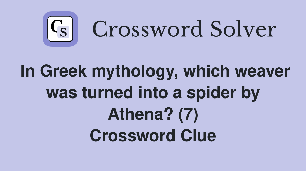 In Greek mythology, which weaver was turned into a spider by Athena? (7) Crossword Clue