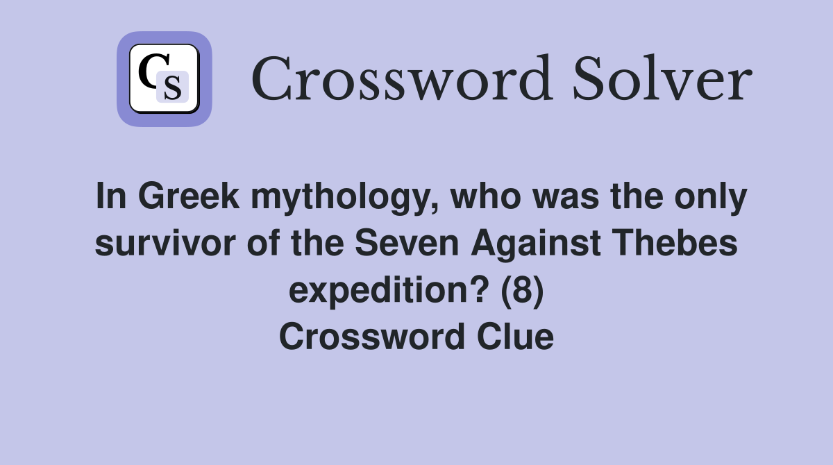 In Greek mythology, who was the only survivor of the Seven Against Thebes expedition? (8) Crossword Clue