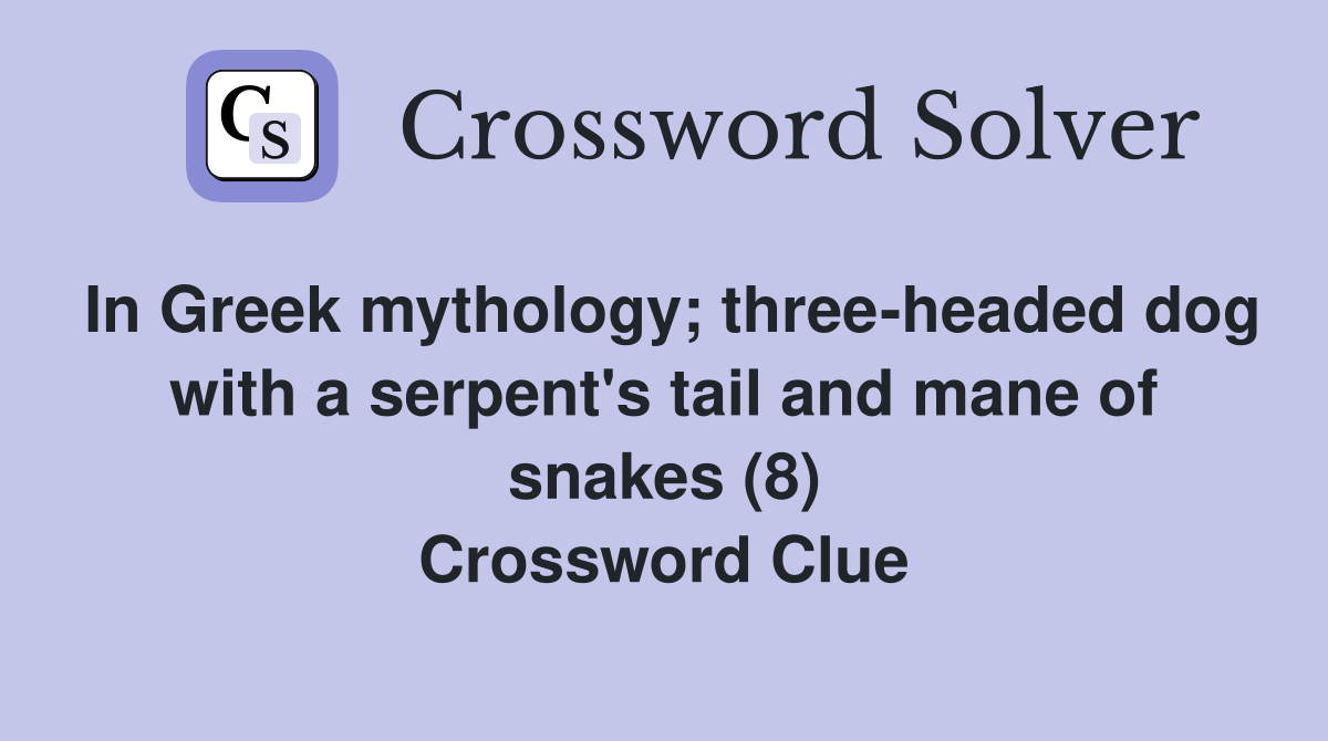 In Greek mythology; three-headed dog with a serpent's tail and mane of snakes (8) Crossword Clue